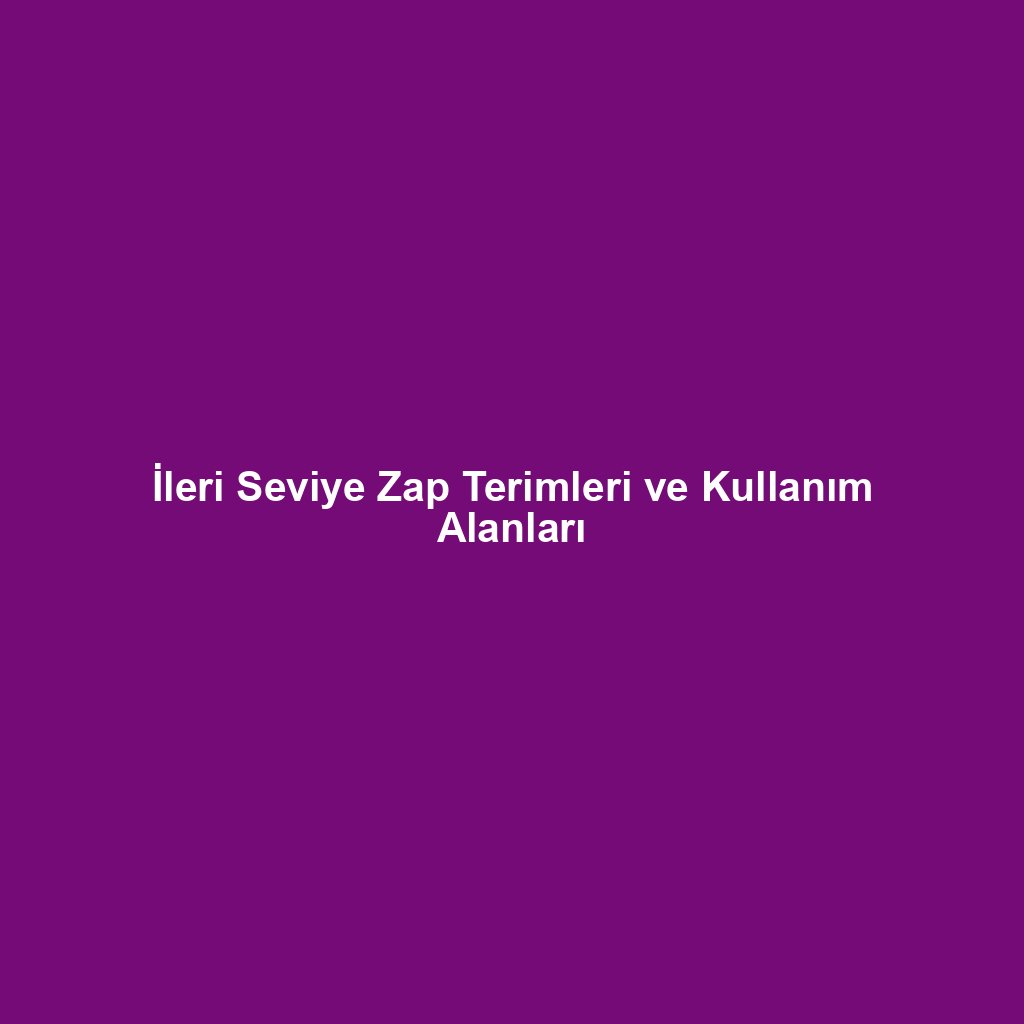 İleri Seviye Zap Terimleri ve Kullanım Alanları