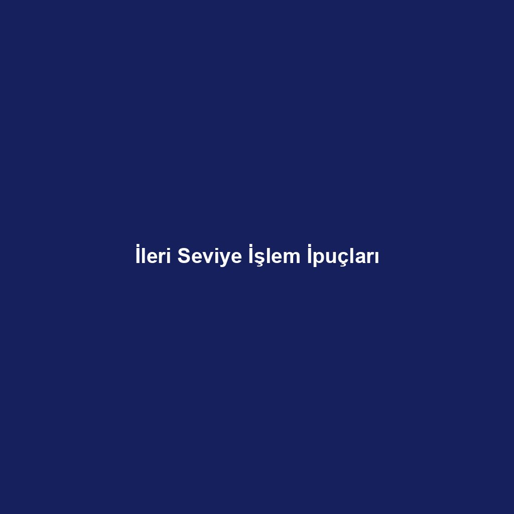 İleri Seviye İşlem İpuçları