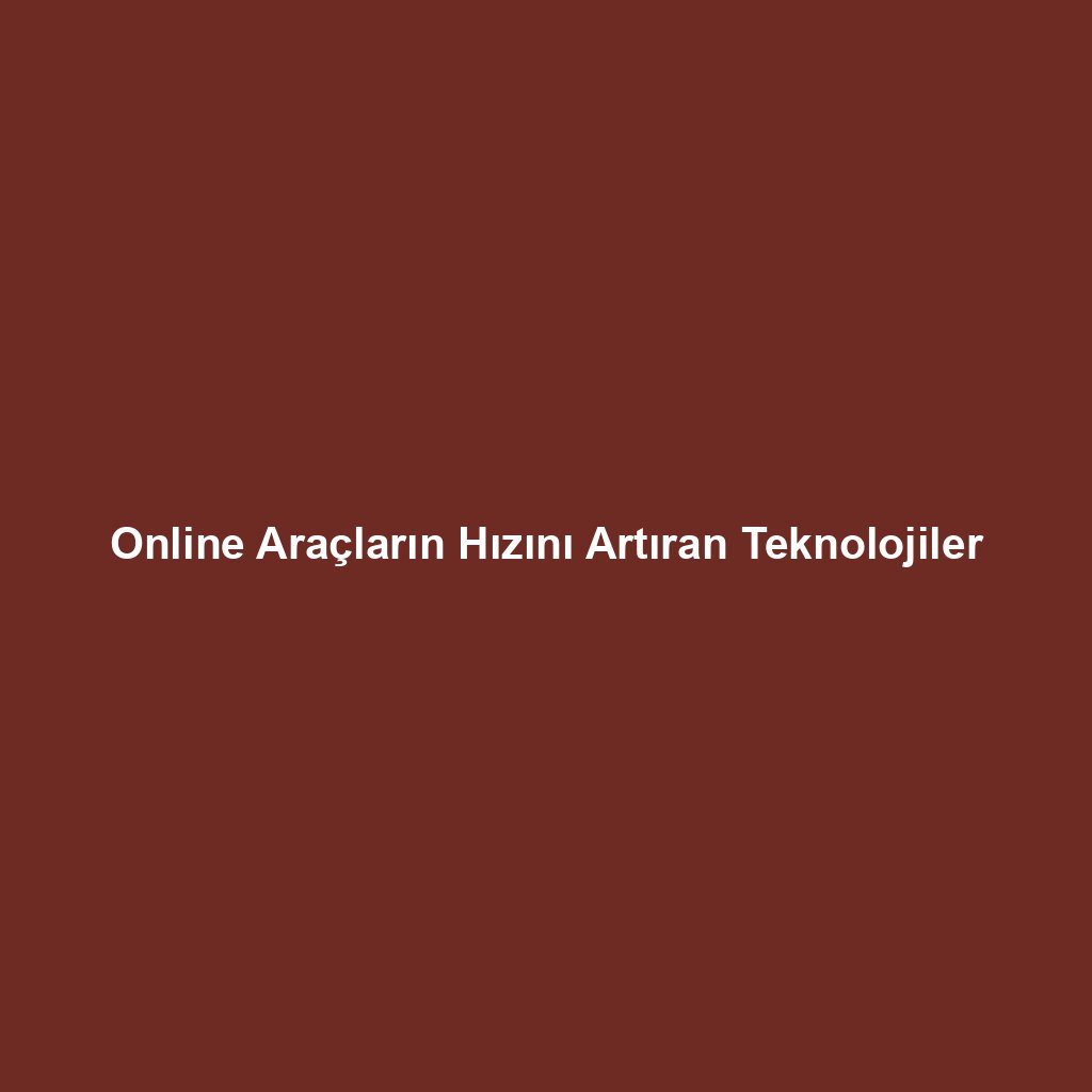 Online Araçların Hızını Artıran Teknolojiler