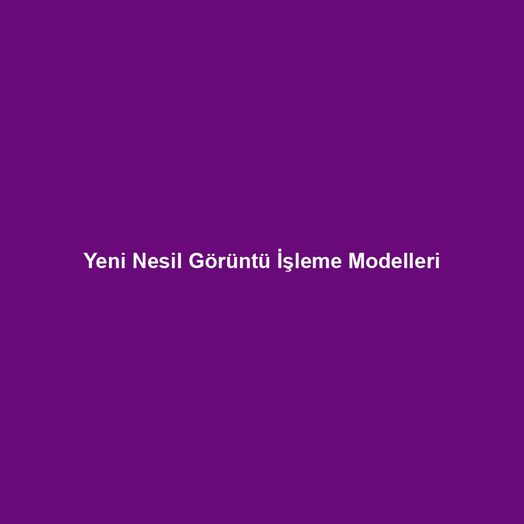 Yeni Nesil Görüntü İşleme Modelleri