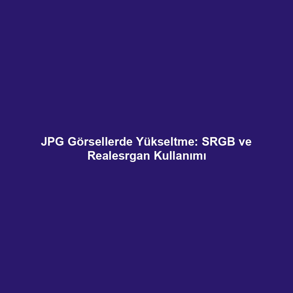 JPG Görsellerde Yükseltme: SRGB ve Realesrgan Kullanımı