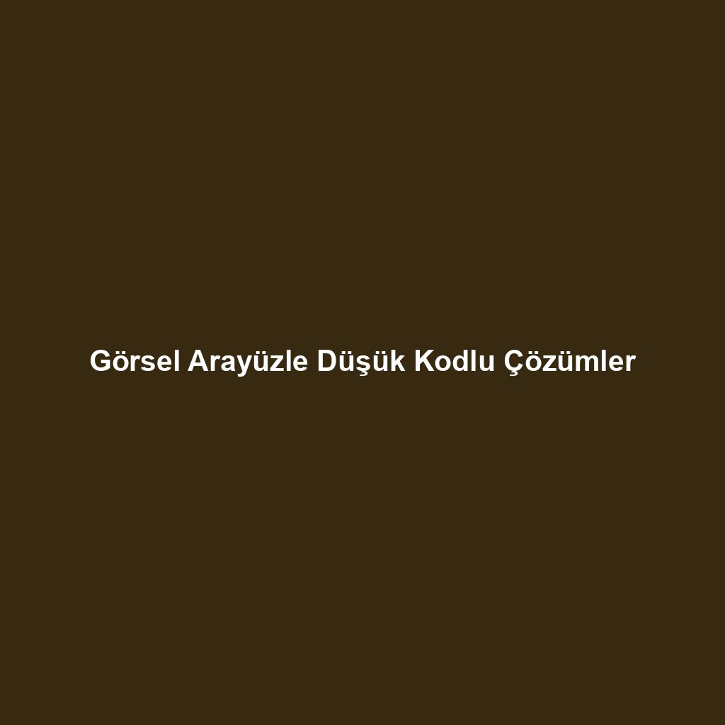 Görsel Arayüzle Düşük Kodlu Çözümler